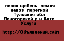 песок щебень  земля  навоз  перегной - Тульская обл., Ясногорский р-н Авто » Услуги   